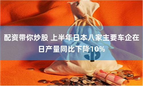配资带你炒股 上半年日本八家主要车企在日产量同比下降10%