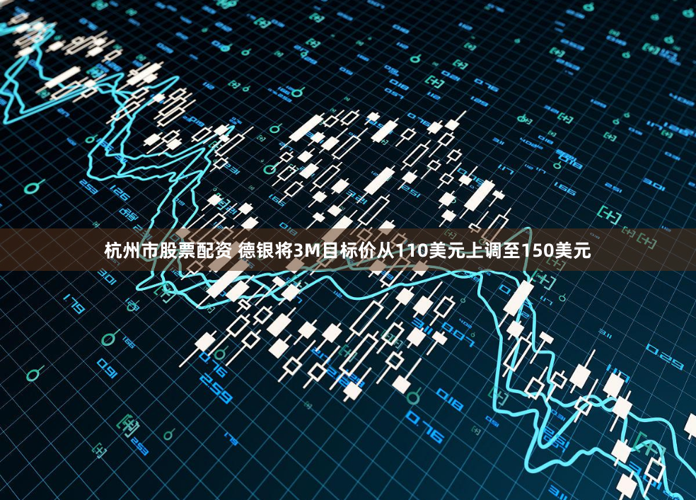 杭州市股票配资 德银将3M目标价从110美元上调至150美元