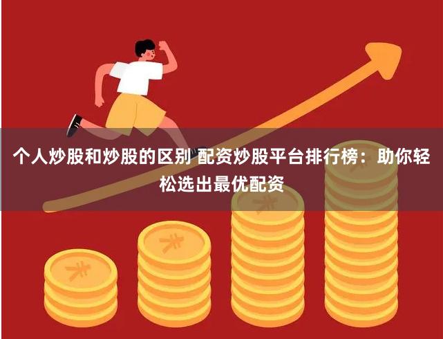个人炒股和炒股的区别 配资炒股平台排行榜：助你轻松选出最优配资