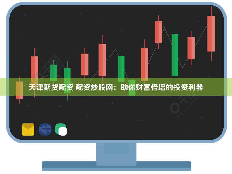 天津期货配资 配资炒股网：助你财富倍增的投资利器