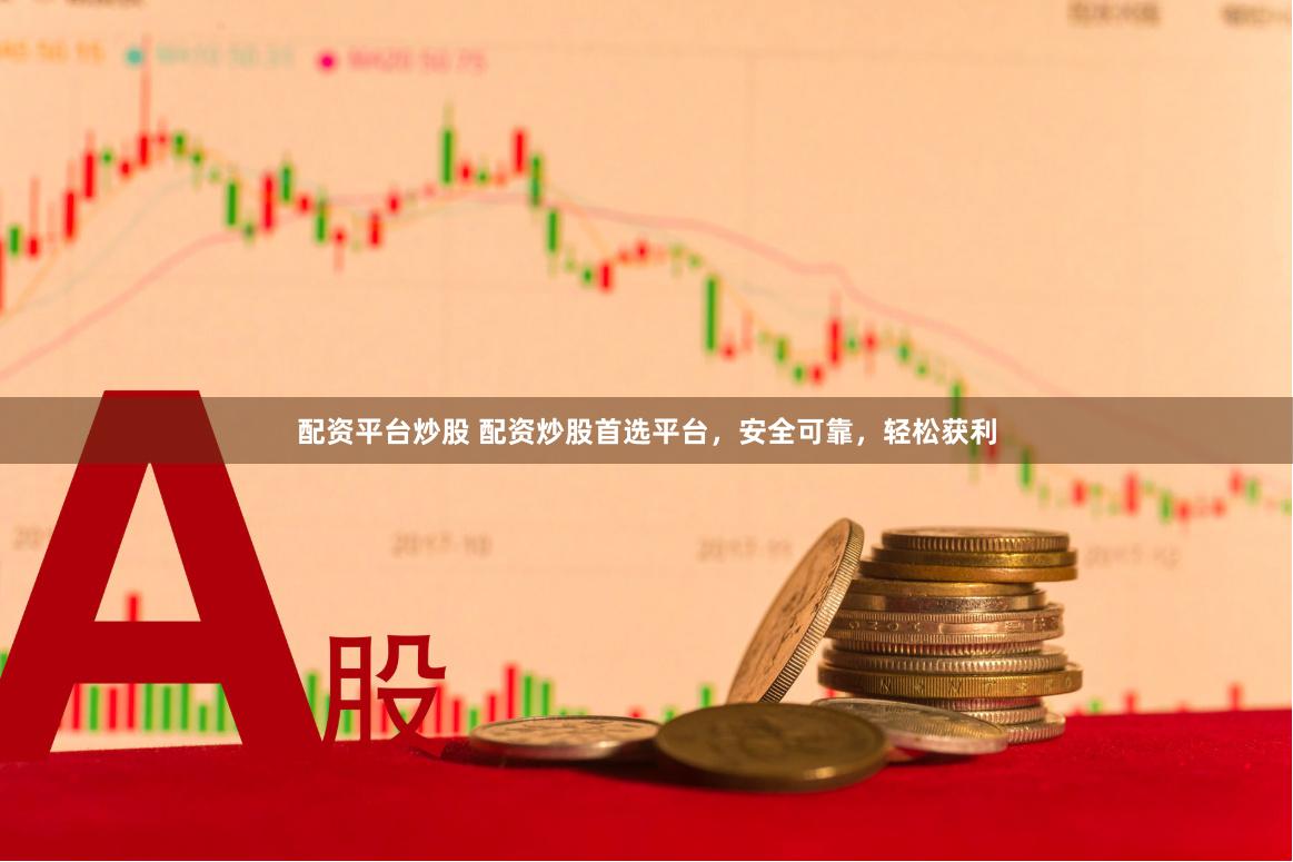 配资平台炒股 配资炒股首选平台，安全可靠，轻松获利