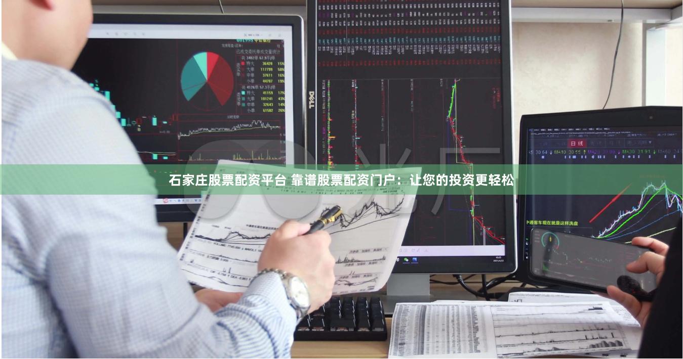 石家庄股票配资平台 靠谱股票配资门户：让您的投资更轻松