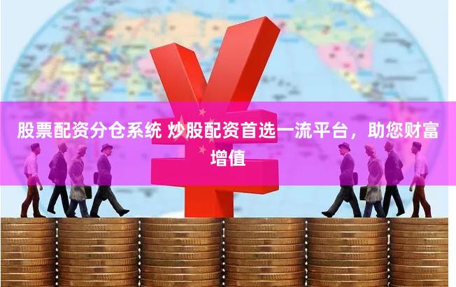 股票配资分仓系统 炒股配资首选一流平台，助您财富增值
