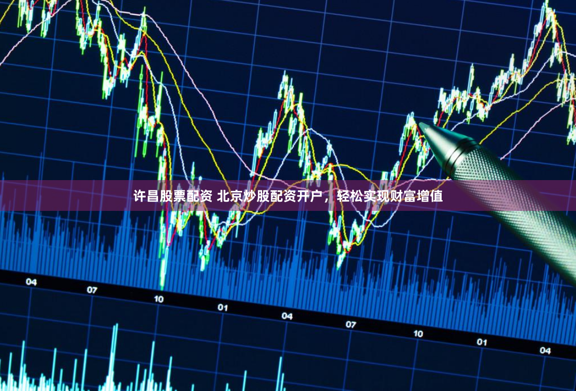 许昌股票配资 北京炒股配资开户，轻松实现财富增值