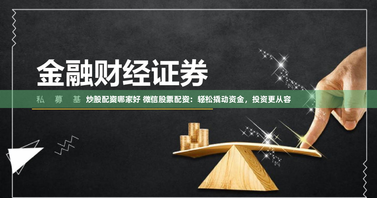 炒股配资哪家好 微信股票配资：轻松撬动资金，投资更从容