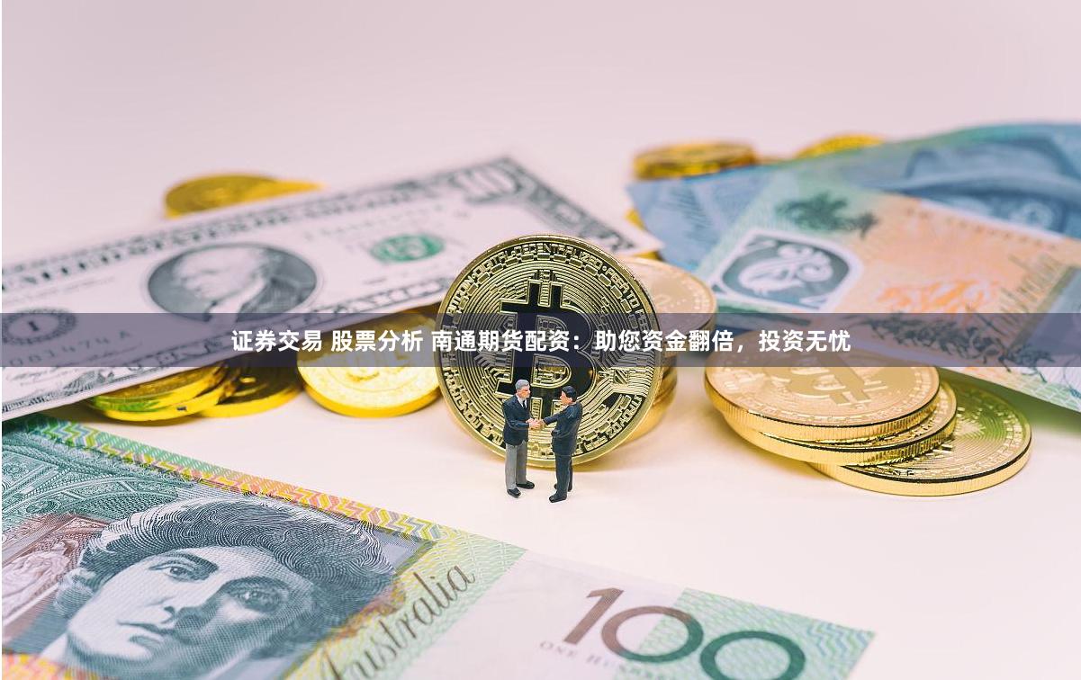 证券交易 股票分析 南通期货配资：助您资金翻倍，投资无忧