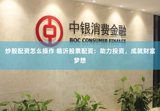 炒股配资怎么操作 临沂股票配资：助力投资，成就财富梦想