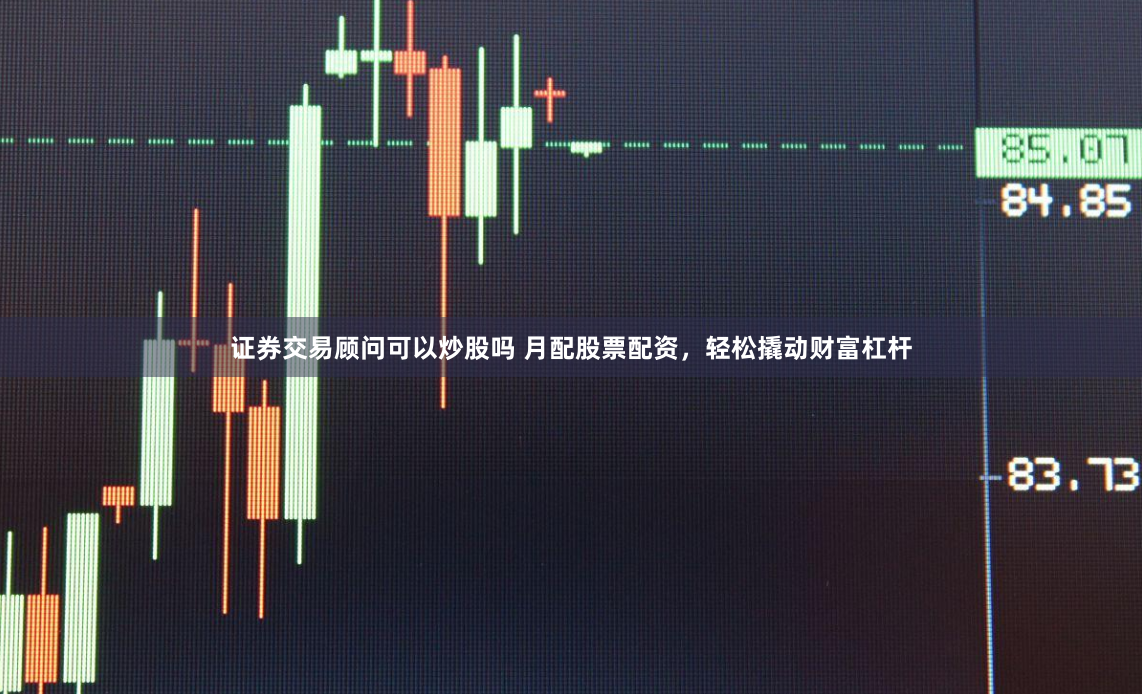 证券交易顾问可以炒股吗 月配股票配资,轻松撬动财富杠杆