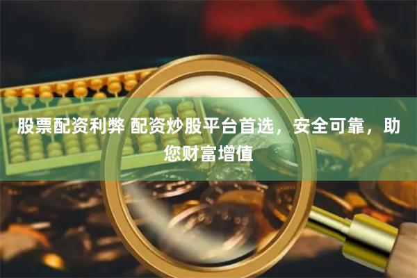股票配资利弊 配资炒股平台首选，安全可靠，助您财富增值