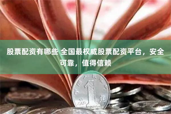 股票配资有哪些 全国最权威股票配资平台，安全可靠，值得信赖