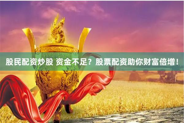 股民配资炒股 资金不足？股票配资助你财富倍增！