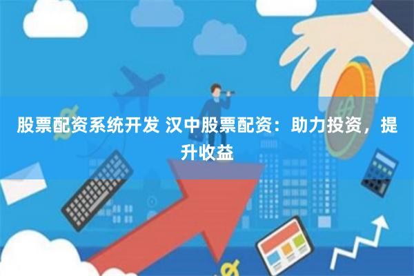 股票配资系统开发 汉中股票配资：助力投资，提升收益