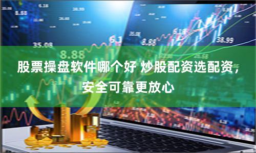 股票操盘软件哪个好 炒股配资选配资，安全可靠更放心