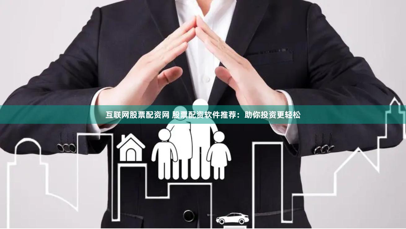 互联网股票配资网 股票配资软件推荐：助你投资更轻松