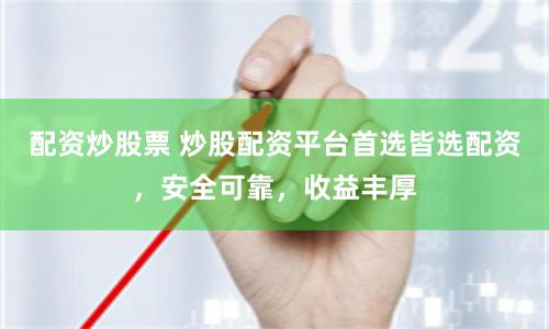 配资炒股票 炒股配资平台首选皆选配资，安全可靠，收益丰厚