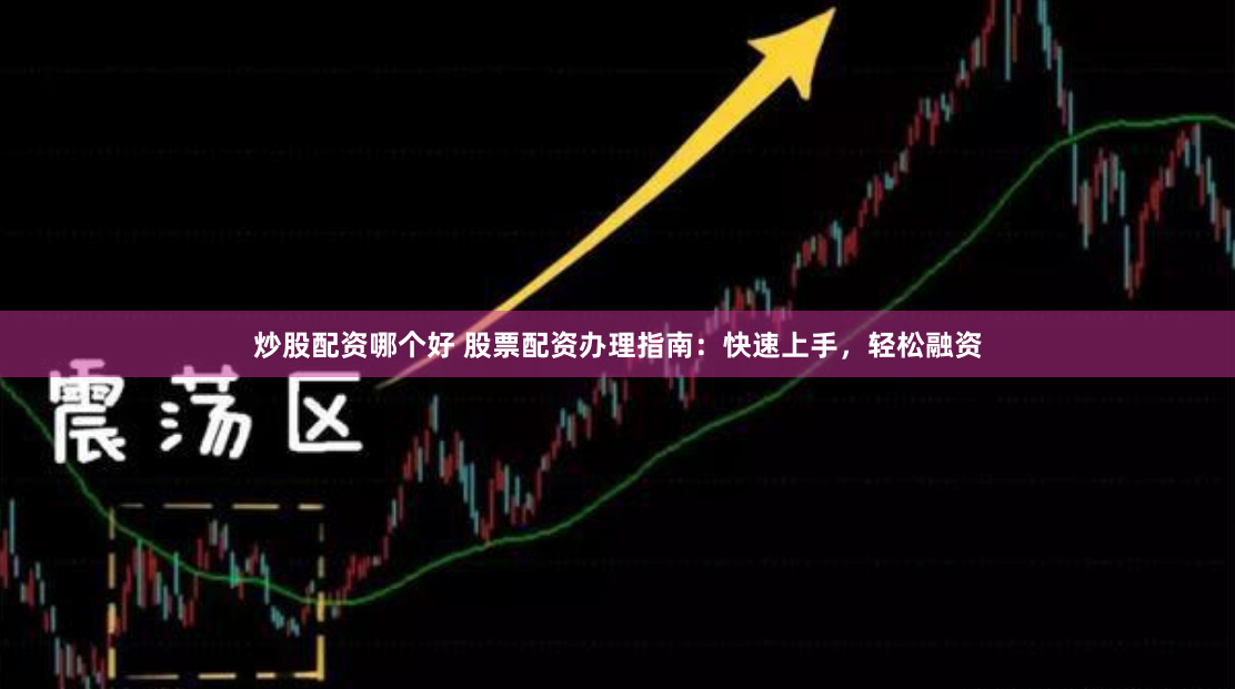 炒股配资哪个好 股票配资办理指南：快速上手，轻松融资