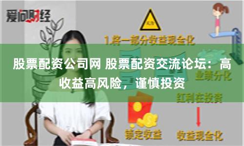 股票配资公司网 股票配资交流论坛:高收益高风险,谨慎投资