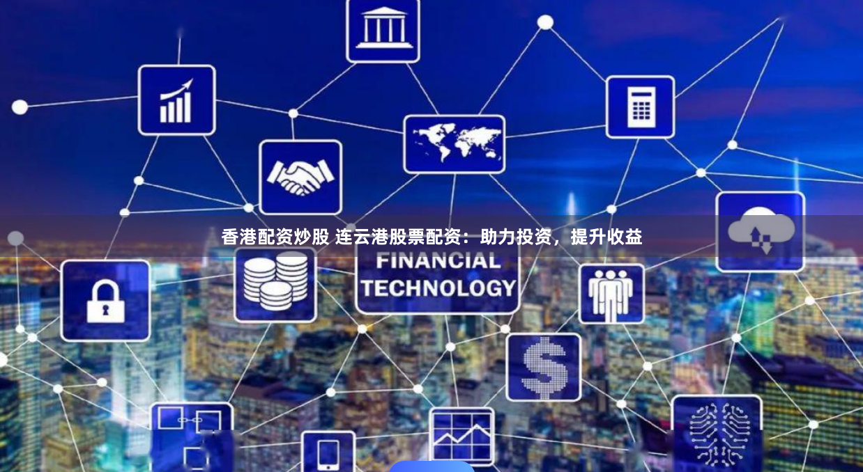 香港配资炒股 连云港股票配资:助力投资,提升收益