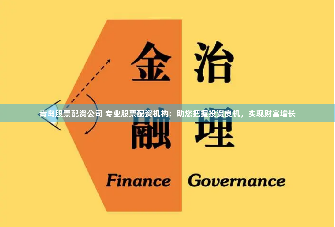 青岛股票配资公司 专业股票配资机构:助您把握投资良机,实现财富增长