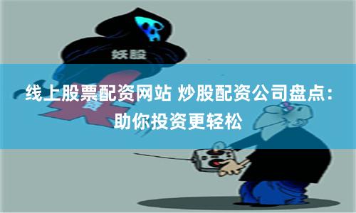 线上股票配资网站 炒股配资公司盘点:助你投资更轻松