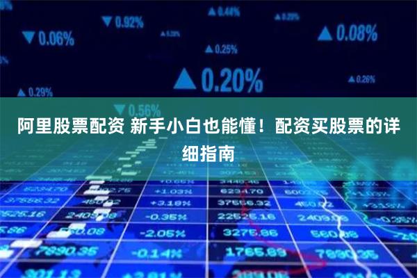 阿里股票配资 新手小白也能懂!配资买股票的详细指南