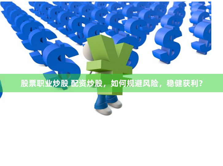 股票职业炒股 配资炒股,如何规避风险,稳健获利?
