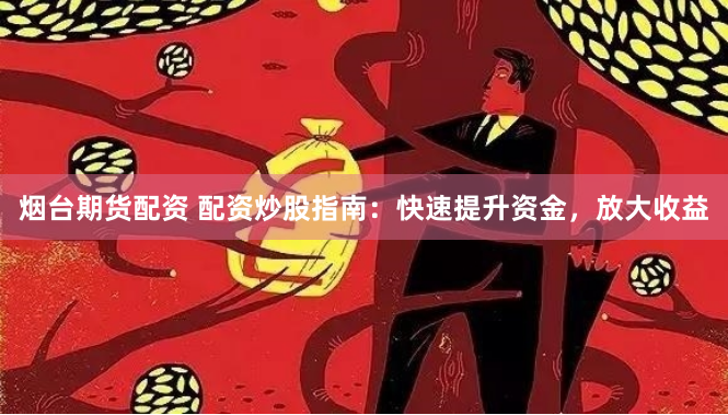 烟台期货配资 配资炒股指南:快速提升资金,放大收益