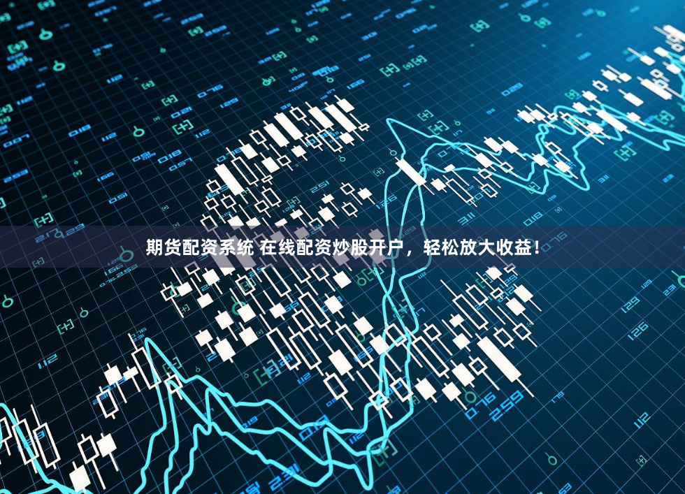 期货配资系统 在线配资炒股开户,轻松放大收益!
