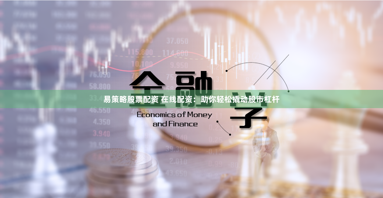 易策略股票配资 在线配资：助你轻松撬动股市杠杆