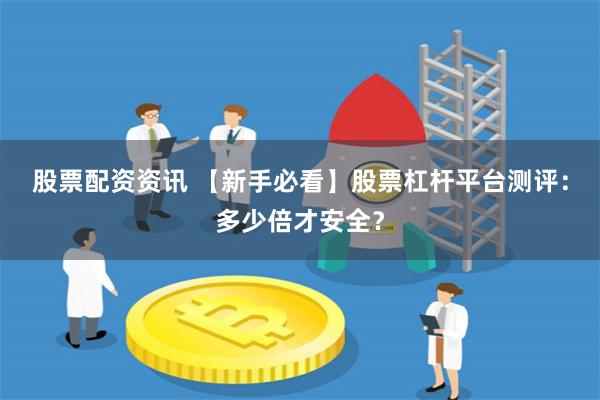 股票配资资讯 【新手必看】股票杠杆平台测评：多少倍才安全？