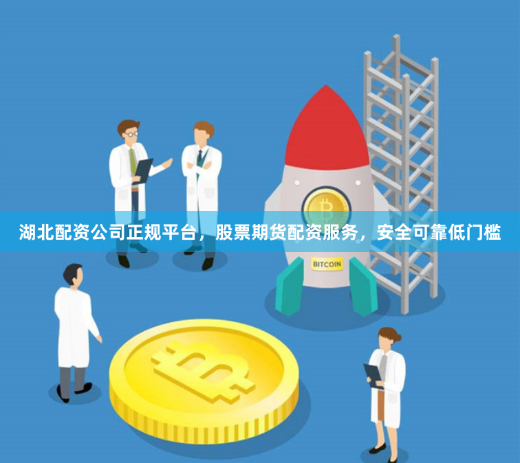 湖北配资公司正规平台，股票期货配资服务，安全可靠低门槛
