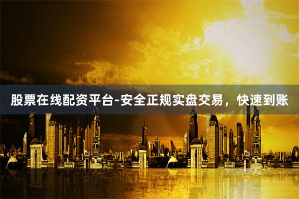 股票在线配资平台-安全正规实盘交易，快速到账