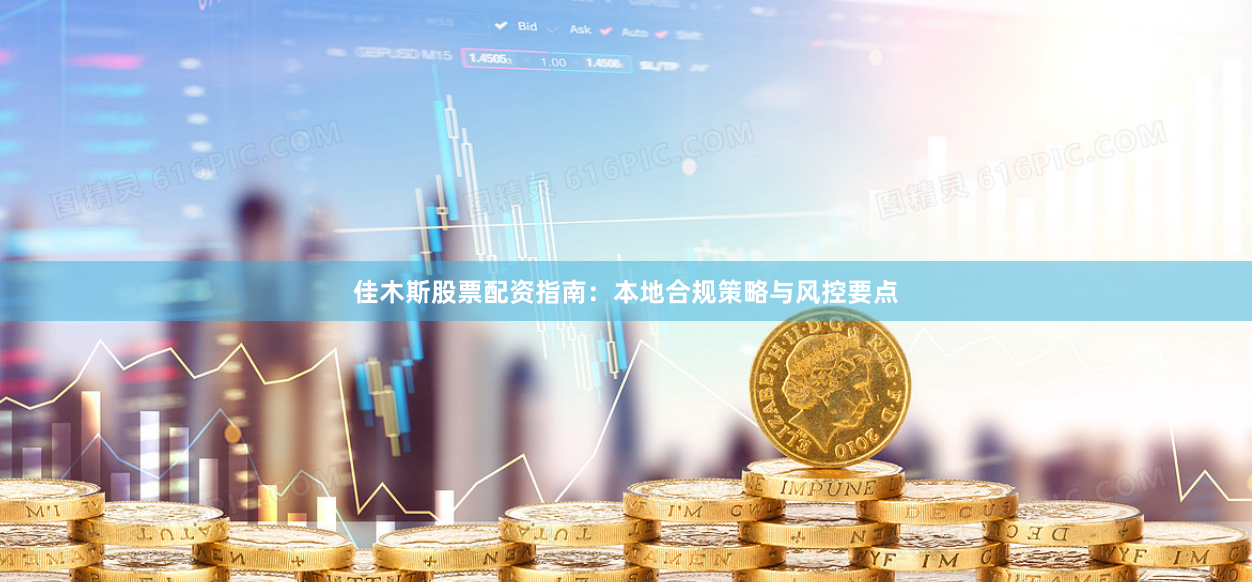 佳木斯股票配资指南：本地合规策略与风控要点