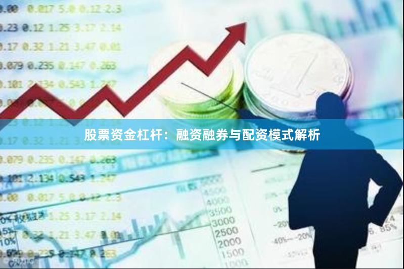 股票资金杠杆：融资融券与配资模式解析