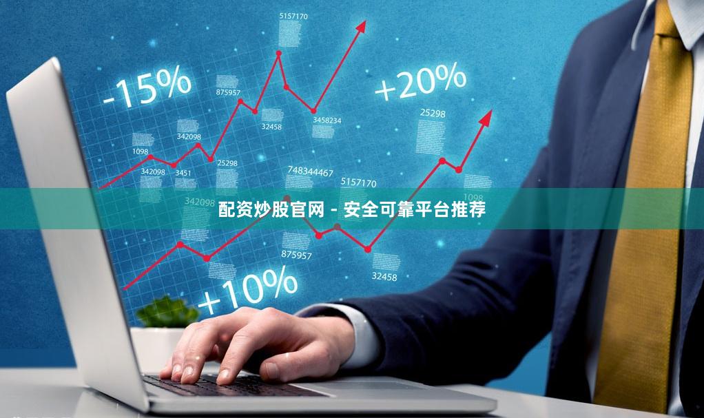 配资炒股官网 - 安全可靠平台推荐