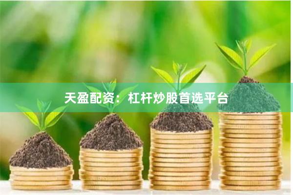 天盈配资：杠杆炒股首选平台