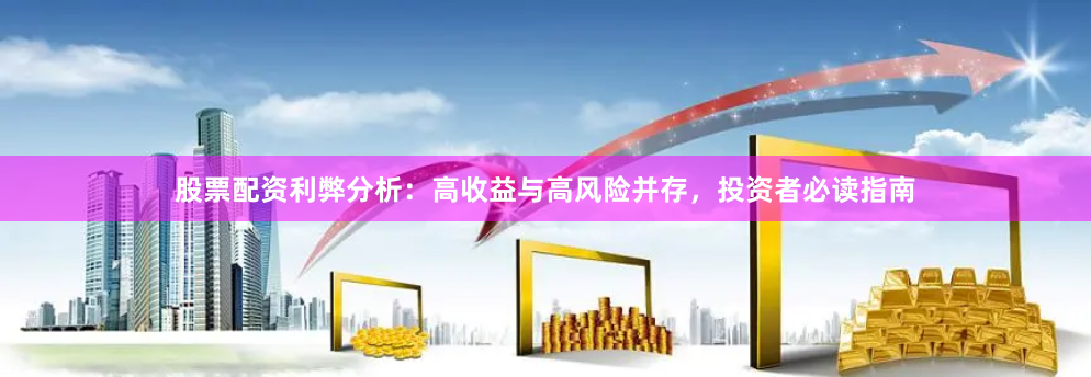 股票配资利弊分析：高收益与高风险并存，投资者必读指南