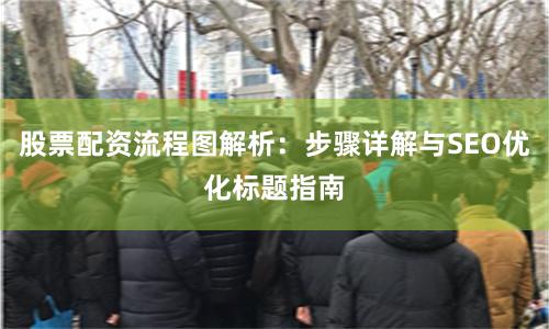 股票配资流程图解析：步骤详解与SEO优化标题指南