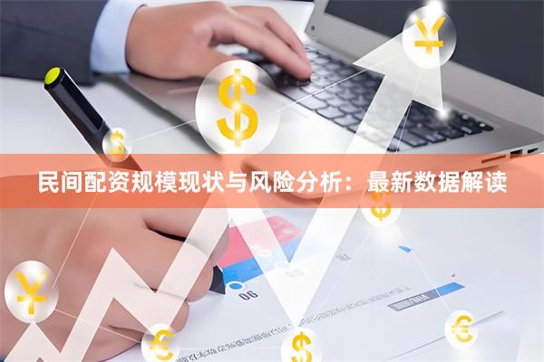 民间配资规模现状与风险分析：最新数据解读
