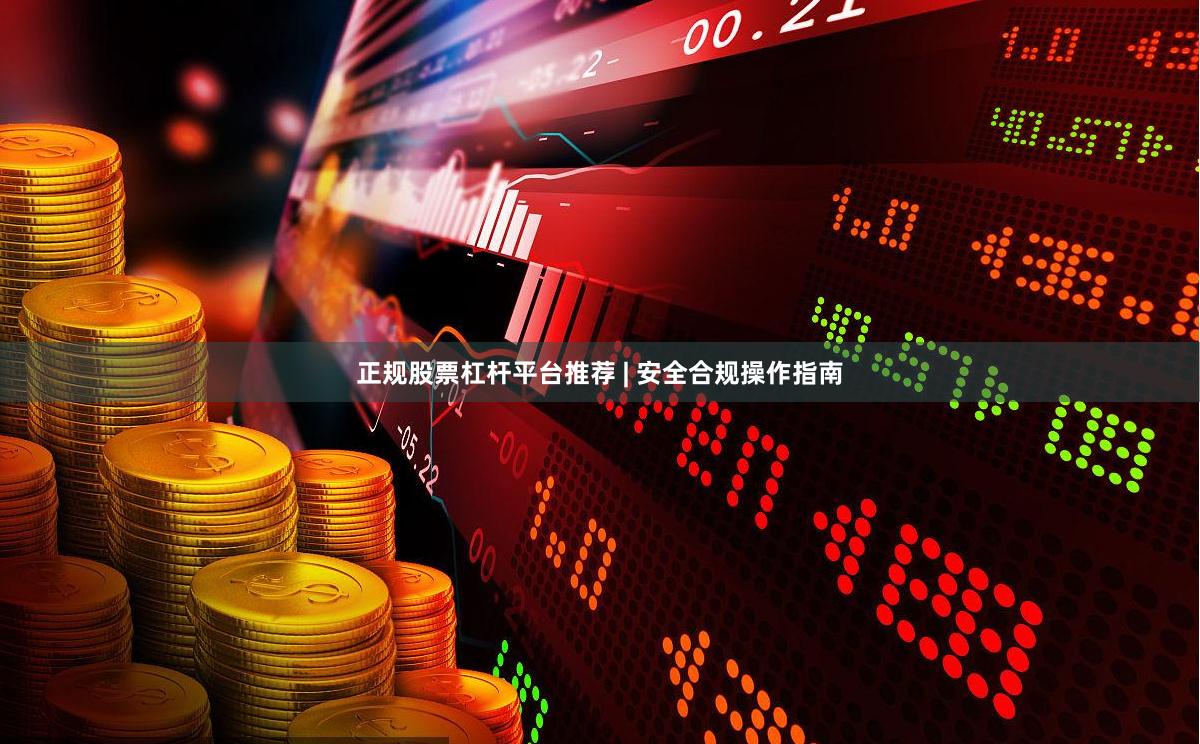 正规股票杠杆平台推荐 | 安全合规操作指南
