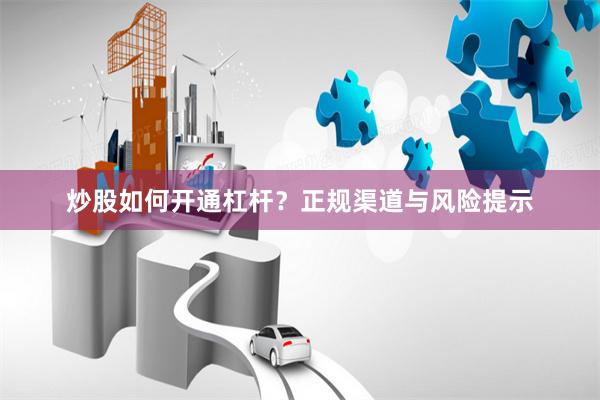 炒股如何开通杠杆？正规渠道与风险提示