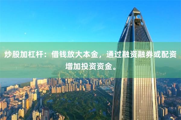 炒股加杠杆：借钱放大本金，通过融资融券或配资增加投资资金。
