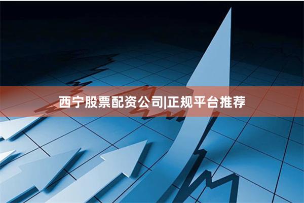西宁股票配资公司|正规平台推荐