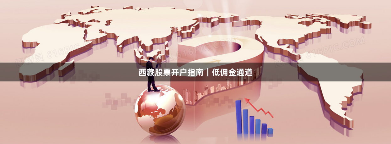 西藏股票开户指南｜低佣金通道