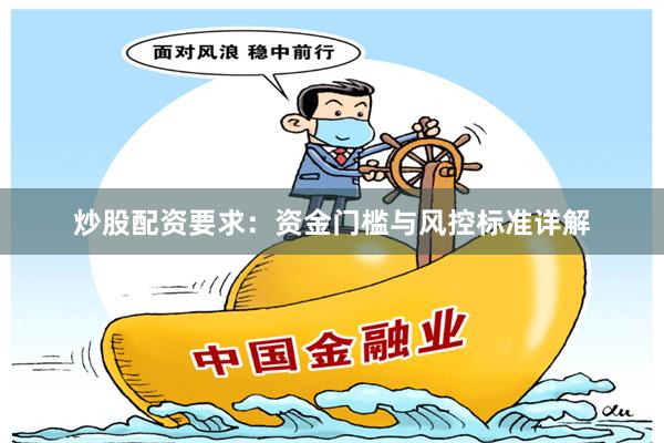 炒股配资要求：资金门槛与风控标准详解