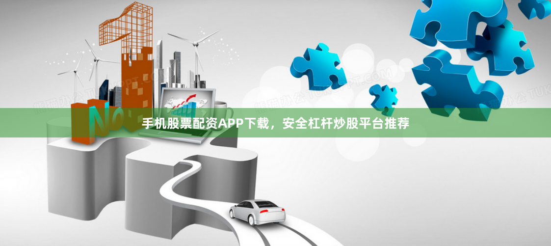 手机股票配资APP下载，安全杠杆炒股平台推荐