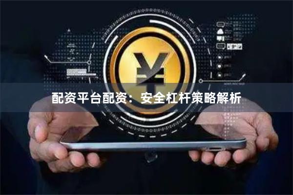 配资平台配资：安全杠杆策略解析