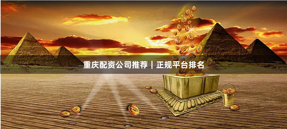 重庆配资公司推荐｜正规平台排名