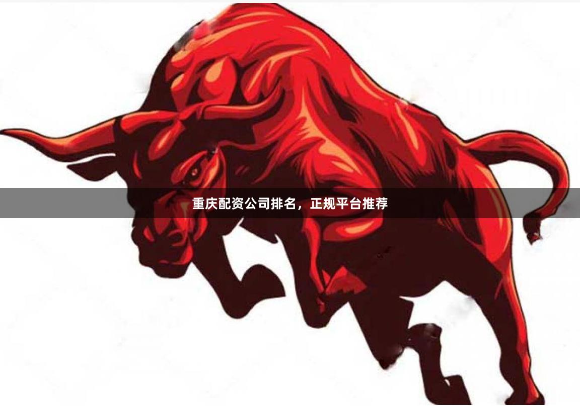 重庆配资公司排名，正规平台推荐