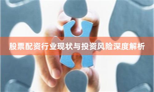 股票配资行业现状与投资风险深度解析